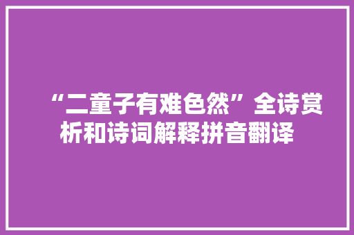 “二童子有难色然”全诗赏析和诗词解释拼音翻译