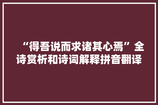 “得吾说而求诸其心焉”全诗赏析和诗词解释拼音翻译