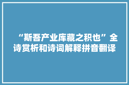 “斯吾产业库藏之积也”全诗赏析和诗词解释拼音翻译