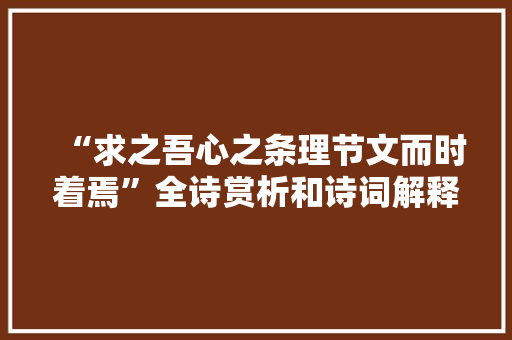 “求之吾心之条理节文而时着焉”全诗赏析和诗词解释拼音翻译