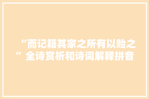 “而记籍其家之所有以贻之”全诗赏析和诗词解释拼音翻译