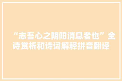 “志吾心之阴阳消息者也”全诗赏析和诗词解释拼音翻译