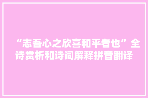 “志吾心之欣喜和平者也”全诗赏析和诗词解释拼音翻译