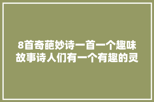 8首奇葩妙诗一首一个趣味故事诗人们有一个有趣的灵魂