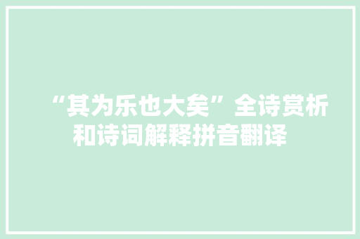 “其为乐也大矣”全诗赏析和诗词解释拼音翻译