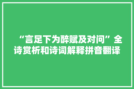 “言足下为醉赋及对问”全诗赏析和诗词解释拼音翻译