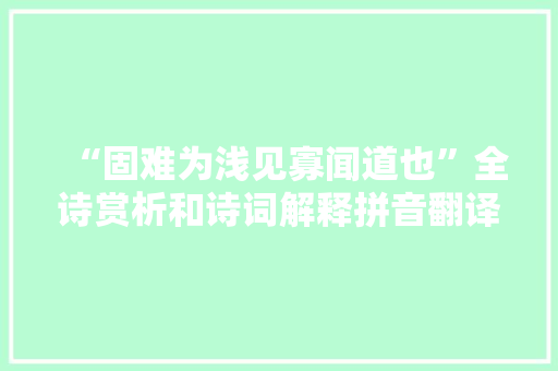 “固难为浅见寡闻道也”全诗赏析和诗词解释拼音翻译