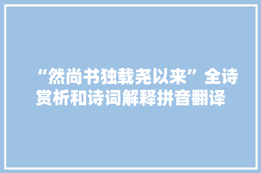 “然尚书独载尧以来”全诗赏析和诗词解释拼音翻译