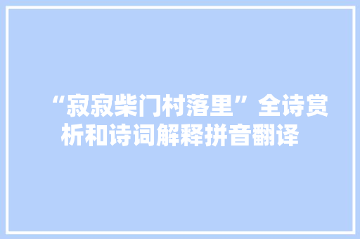 “寂寂柴门村落里”全诗赏析和诗词解释拼音翻译