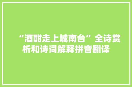 “酒酣走上城南台”全诗赏析和诗词解释拼音翻译