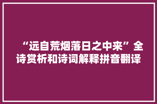 “远自荒烟落日之中来”全诗赏析和诗词解释拼音翻译