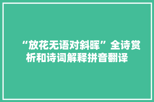 “放花无语对斜晖”全诗赏析和诗词解释拼音翻译