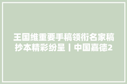 王国维重要手稿领衔名家稿抄本精彩纷呈丨中国嘉德2023秋拍