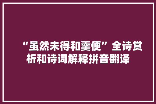 “虽然未得和羹便”全诗赏析和诗词解释拼音翻译