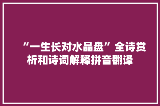 “一生长对水晶盘”全诗赏析和诗词解释拼音翻译