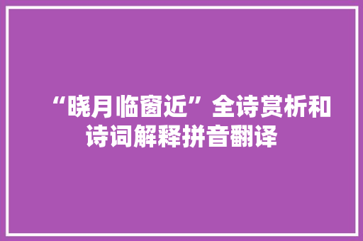 “晓月临窗近”全诗赏析和诗词解释拼音翻译