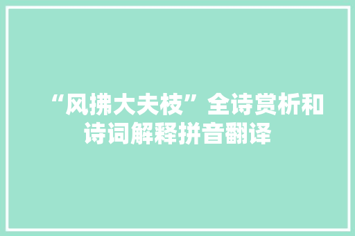 “风拂大夫枝”全诗赏析和诗词解释拼音翻译