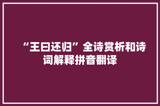 “王曰还归”全诗赏析和诗词解释拼音翻译