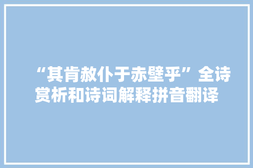 “其肯赦仆于赤壁乎”全诗赏析和诗词解释拼音翻译