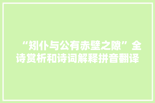 “矧仆与公有赤壁之隙”全诗赏析和诗词解释拼音翻译