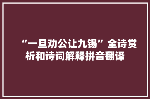 “一旦劝公让九锡”全诗赏析和诗词解释拼音翻译