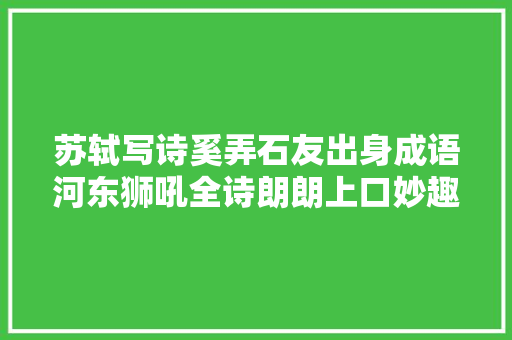 苏轼写诗奚弄石友出身成语河东狮吼全诗朗朗上口妙趣横生