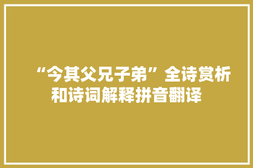 “今其父兄子弟”全诗赏析和诗词解释拼音翻译