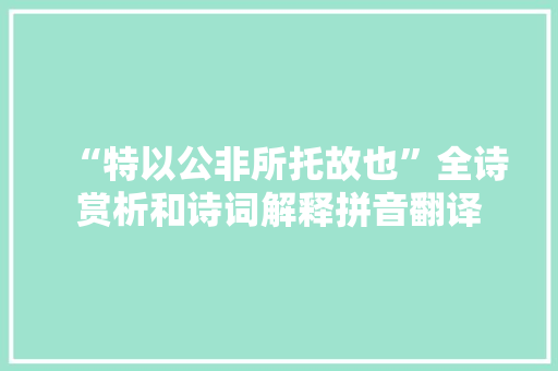 “特以公非所托故也”全诗赏析和诗词解释拼音翻译