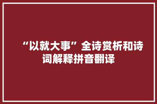 “以就大事”全诗赏析和诗词解释拼音翻译