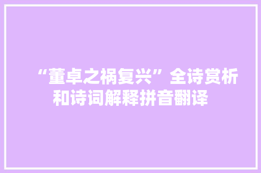 “董卓之祸复兴”全诗赏析和诗词解释拼音翻译