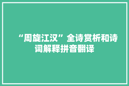 “周旋江汉”全诗赏析和诗词解释拼音翻译