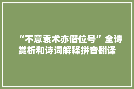 “不意袁术亦僭位号”全诗赏析和诗词解释拼音翻译