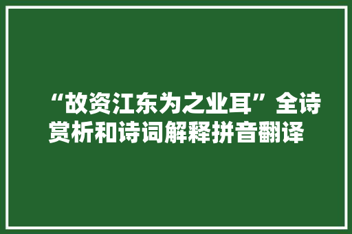 “故资江东为之业耳”全诗赏析和诗词解释拼音翻译