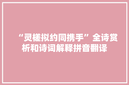 “灵槎拟约同携手”全诗赏析和诗词解释拼音翻译