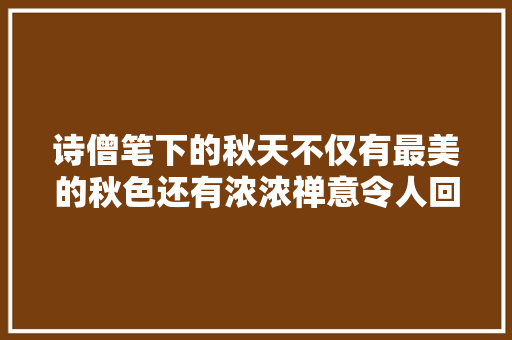 诗僧笔下的秋天不仅有最美的秋色还有浓浓禅意令人回味无穷