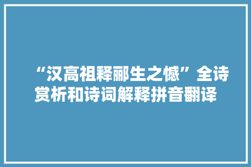 “汉高祖释郦生之憾”全诗赏析和诗词解释拼音翻译