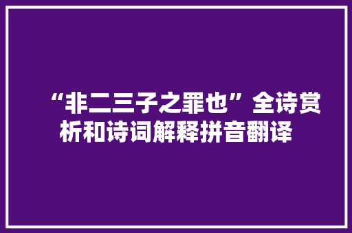 “非二三子之罪也”全诗赏析和诗词解释拼音翻译