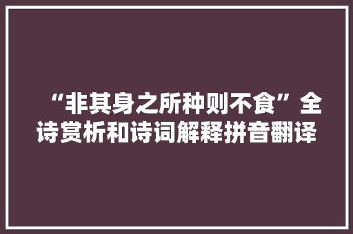 “非其身之所种则不食”全诗赏析和诗词解释拼音翻译