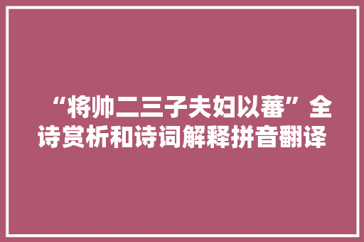 “将帅二三子夫妇以蕃”全诗赏析和诗词解释拼音翻译