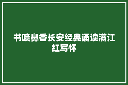 书喷鼻香长安经典诵读满江红写怀