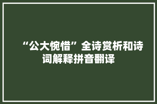 “公大惋惜”全诗赏析和诗词解释拼音翻译