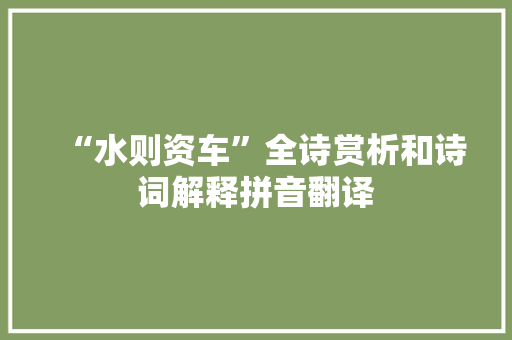 “水则资车”全诗赏析和诗词解释拼音翻译