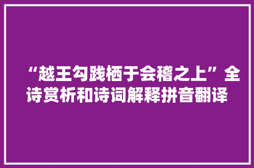 “越王勾践栖于会稽之上”全诗赏析和诗词解释拼音翻译