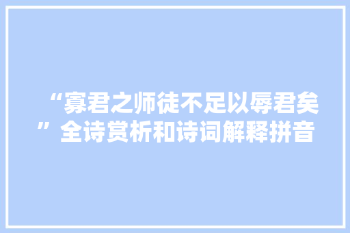 “寡君之师徒不足以辱君矣”全诗赏析和诗词解释拼音翻译