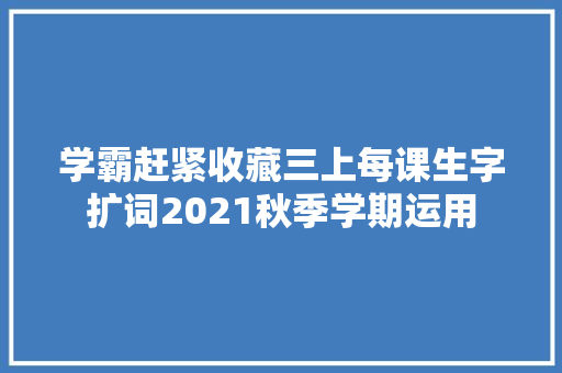 学霸赶紧收藏三上每课生字扩词2021秋季学期运用