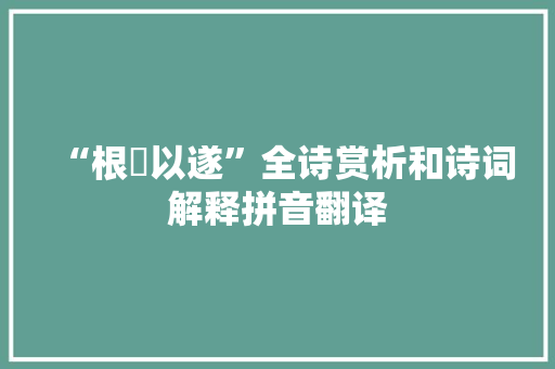 “根荄以遂”全诗赏析和诗词解释拼音翻译