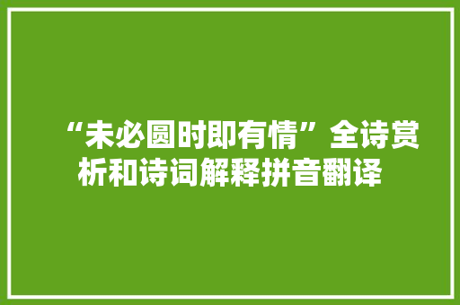 “未必圆时即有情”全诗赏析和诗词解释拼音翻译