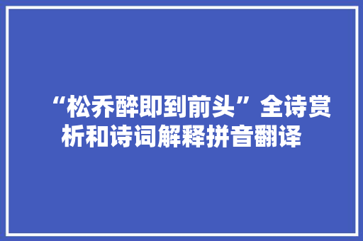 “松乔醉即到前头”全诗赏析和诗词解释拼音翻译