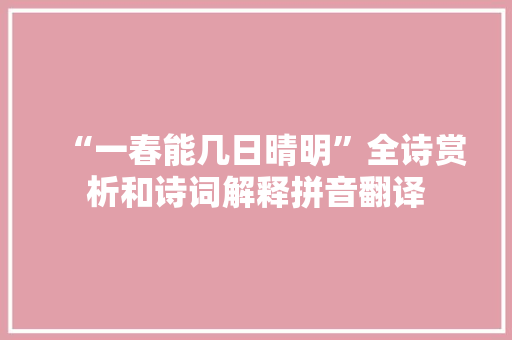 “一春能几日晴明”全诗赏析和诗词解释拼音翻译