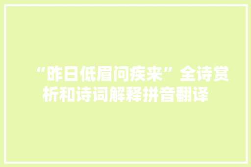 “昨日低眉问疾来”全诗赏析和诗词解释拼音翻译